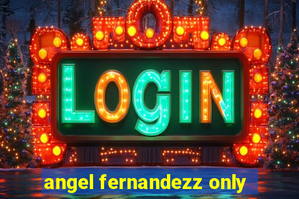 angel fernandezz only